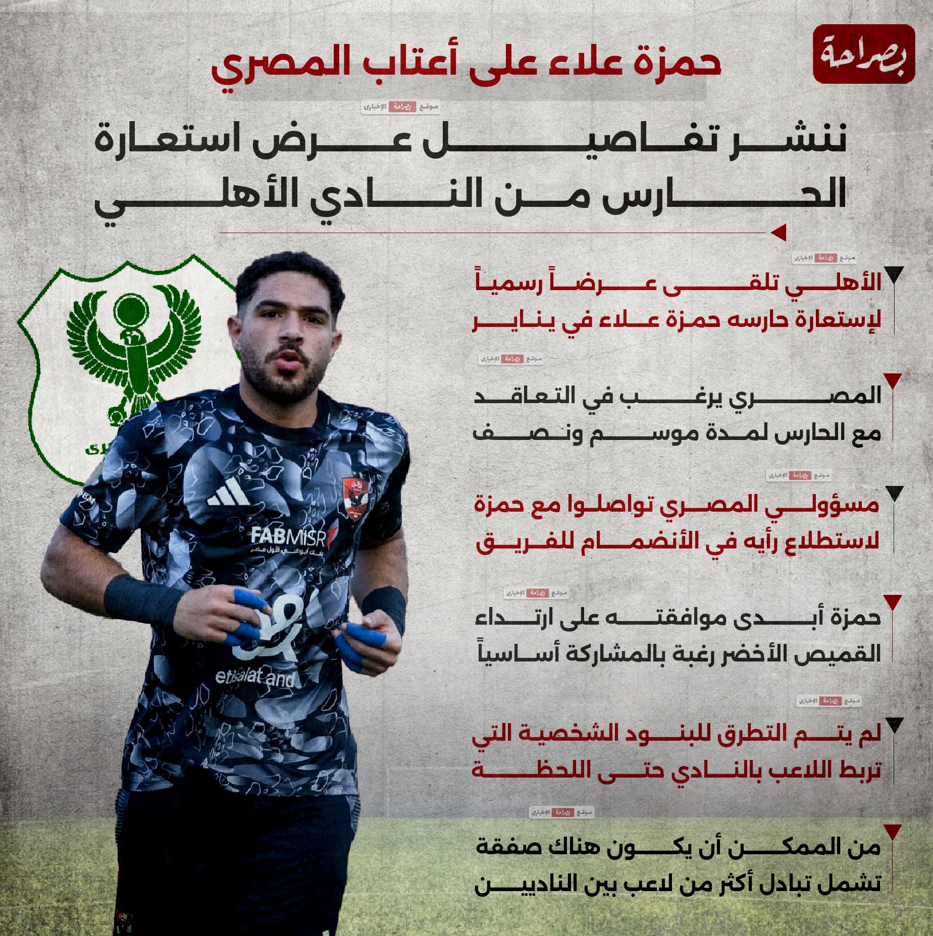 قد تكون صورة كروية وتحتوي على نص 'حمزة علاء على أعتاب المصري مولي عجما USp ننشر تفاصيل عرض إعارة من نادي الأهلي الأهلي صراحة د حصل الأهلي على عرض إعارة رسمي لحارسه حمزة علاء في يناير ويريد التعاقد مع حارس المرمى لمدة موسم ونصف FABMISR تواصل مسؤولو المصري مع حمزة لمعرفة رأيه في الانضمام للفريق وأبدى حمزة رأيه. الموافقة: من الضروري ارتداء القميص الأخضر من باب الرغبة في المشاركة. بشكل أساسي، سيتم تناول العلاقة الشخصية بين اللاعب والنادي حتى لحظة وجود صفقة لاعب بين الناديين.